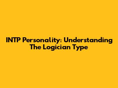 INTP Personality: Understanding The Logician Type