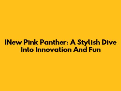 INew Pink Panther: A Stylish Dive Into Innovation And Fun