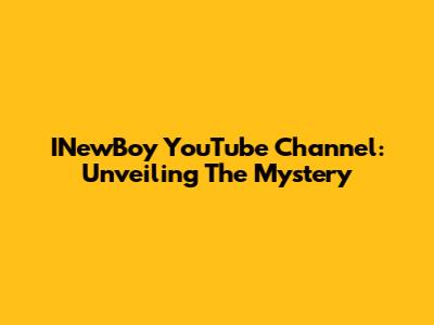INewBoy YouTube Channel: Unveiling The Mystery