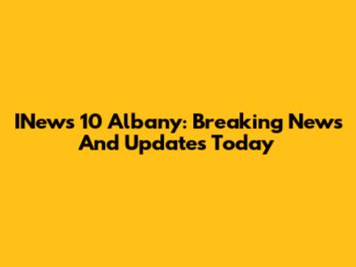 INews 10 Albany: Breaking News And Updates Today