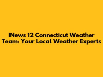 INews 12 Connecticut Weather Team: Your Local Weather Experts