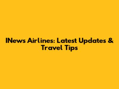 INews Airlines: Latest Updates & Travel Tips