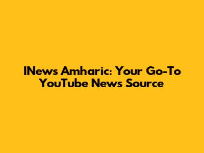 INews Amharic: Your Go-To YouTube News Source