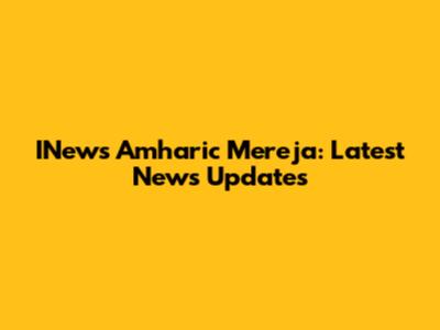 INews Amharic Mereja: Latest News Updates