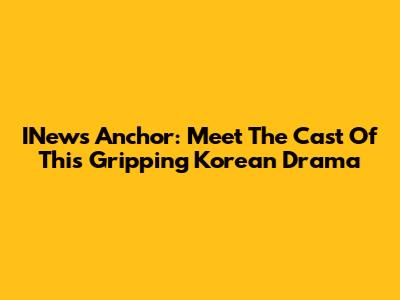 INews Anchor: Meet The Cast Of This Gripping Korean Drama