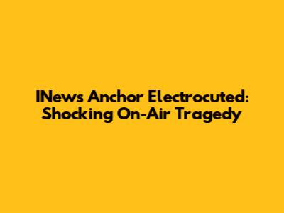 INews Anchor Electrocuted: Shocking On-Air Tragedy