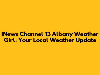INews Channel 13 Albany Weather Girl: Your Local Weather Update