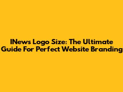 INews Logo Size: The Ultimate Guide For Perfect Website Branding