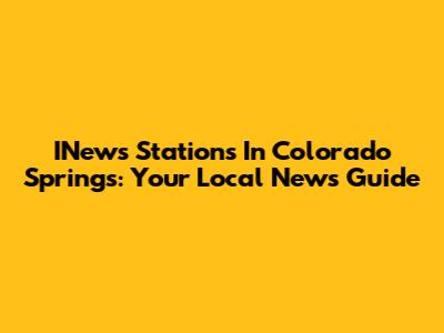 INews Stations In Colorado Springs: Your Local News Guide