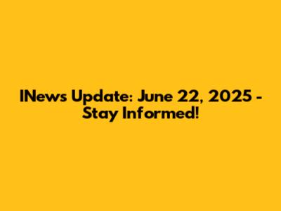 INews Update: June 22, 2025 - Stay Informed!
