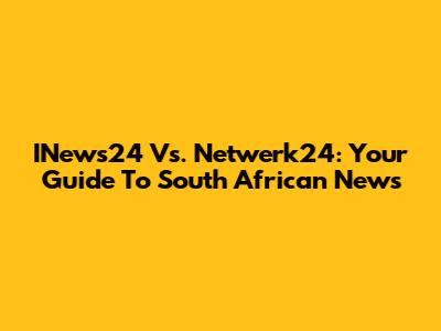 INews24 Vs. Netwerk24: Your Guide To South African News