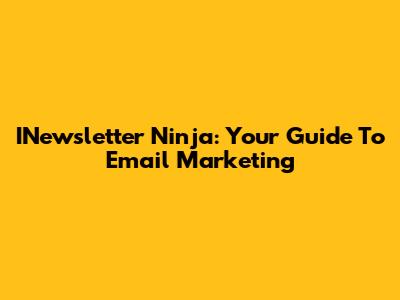 INewsletter Ninja: Your Guide To Email Marketing