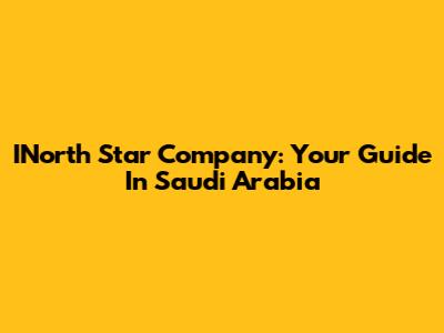 INorth Star Company: Your Guide In Saudi Arabia