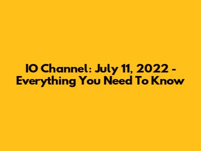 IO Channel: July 11, 2022 - Everything You Need To Know