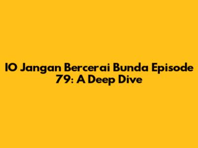 IO Jangan Bercerai Bunda Episode 79: A Deep Dive