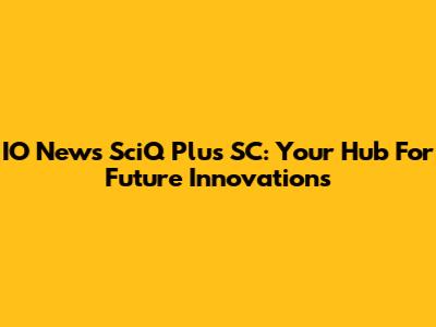 IO News SciQ Plus SC: Your Hub For Future Innovations
