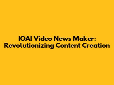 IOAI Video News Maker: Revolutionizing Content Creation