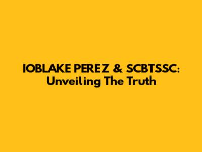 IOBLAKE PEREZ & SCBTSSC: Unveiling The Truth