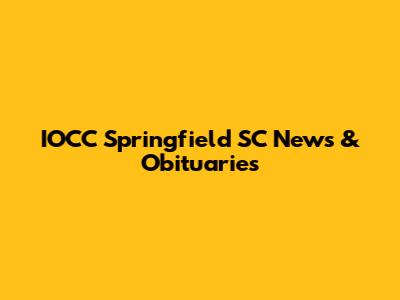 IOCC Springfield SC News & Obituaries