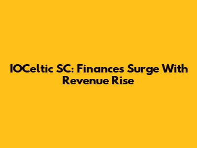 IOCeltic SC: Finances Surge With Revenue Rise