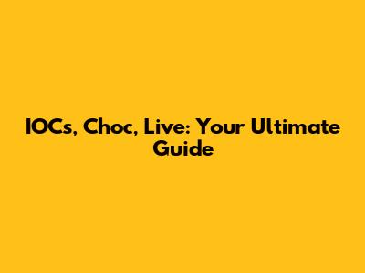 IOCs, Choc, Live: Your Ultimate Guide