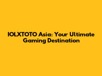 IOLXTOTO Asia: Your Ultimate Gaming Destination