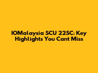 IOMalaysia SCU 22SC: Key Highlights You Can't Miss