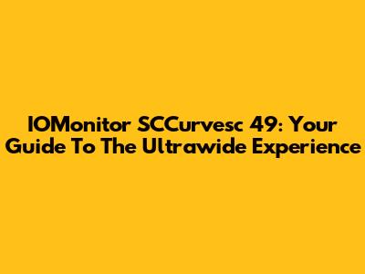 IOMonitor SCCurvesc 49": Your Guide To The Ultrawide Experience