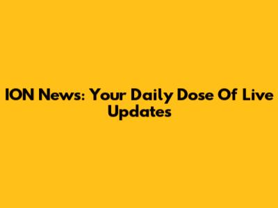 ION News: Your Daily Dose Of Live Updates