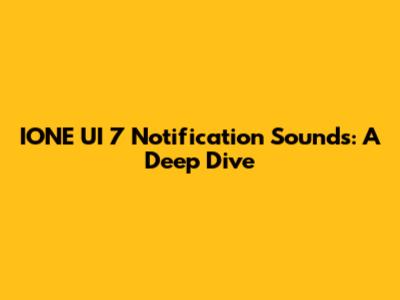 IONE UI 7 Notification Sounds: A Deep Dive