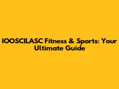 IOOSCILASC Fitness & Sports: Your Ultimate Guide