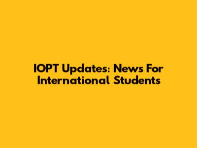 IOPT Updates: News For International Students