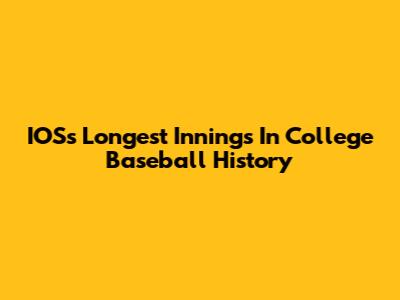 IOS's Longest Innings In College Baseball History