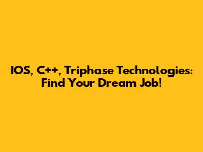 IOS, C++, Triphase Technologies: Find Your Dream Job!