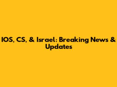 IOS, CS, & Israel: Breaking News & Updates
