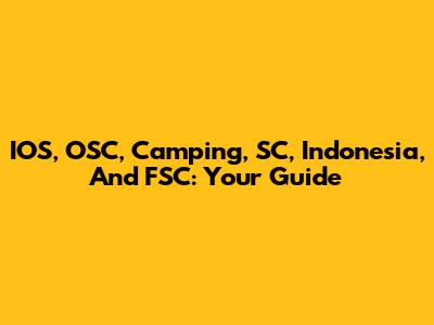 IOS, OSC, Camping, SC, Indonesia, And FSC: Your Guide