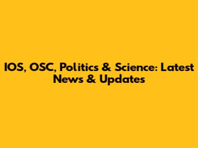 IOS, OSC, Politics & Science: Latest News & Updates