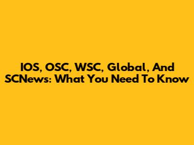 IOS, OSC, WSC, Global, And SCNews: What You Need To Know