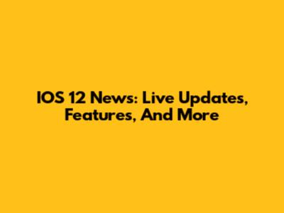 IOS 12 News: Live Updates, Features, And More