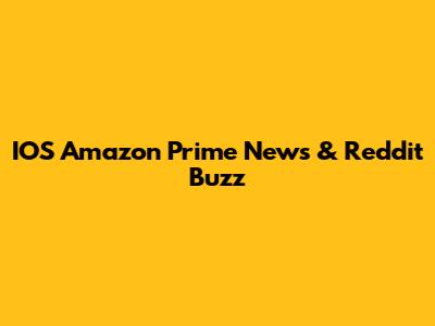 IOS Amazon Prime News & Reddit Buzz