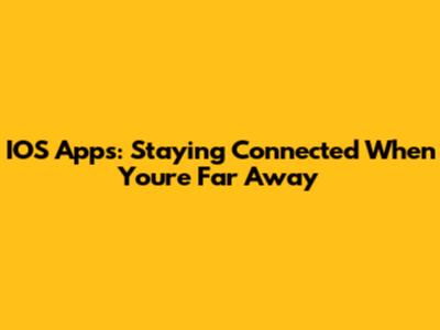 IOS Apps: Staying Connected When You're Far Away