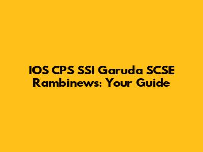 IOS CPS SSI Garuda SCSE Rambinews: Your Guide