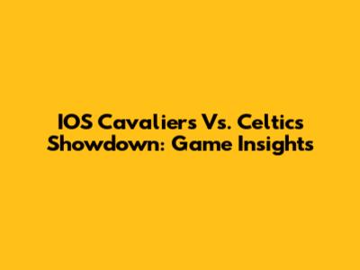IOS Cavaliers Vs. Celtics Showdown: Game Insights