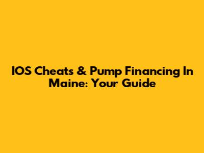 IOS Cheats & Pump Financing In Maine: Your Guide