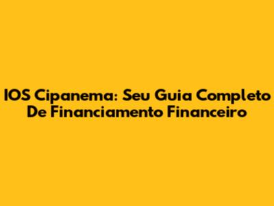 IOS Cipanema: Seu Guia Completo De Financiamento Financeiro