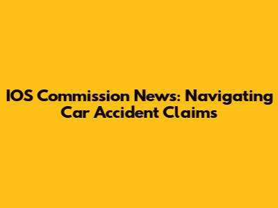 IOS Commission News: Navigating Car Accident Claims