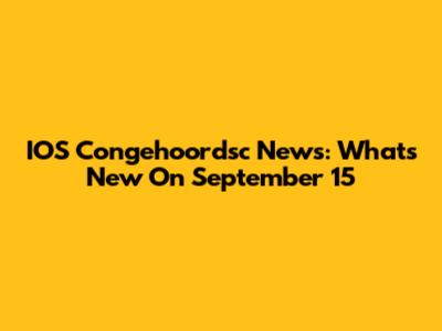 IOS Congehoordsc News: What's New On September 15