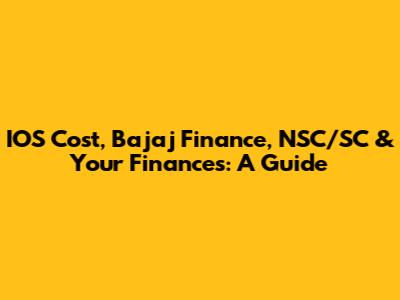 IOS Cost, Bajaj Finance, NSC/SC & Your Finances: A Guide