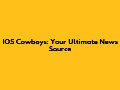 IOS Cowboys: Your Ultimate News Source