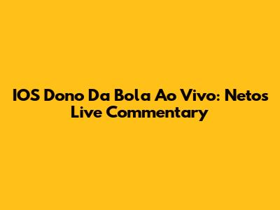 IOS Dono Da Bola Ao Vivo: Neto's Live Commentary
